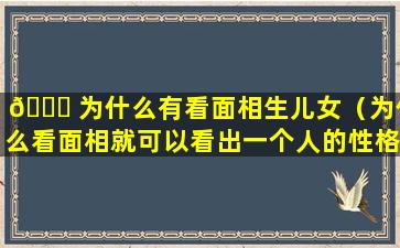 🐋 为什么有看面相生儿女（为什么看面相就可以看出一个人的性格 🦍 ）